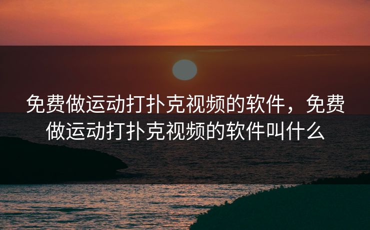 免费做运动打扑克视频的软件,免费做运动打扑克视频的软件叫什么 免费做运动打扑克视频的软件,免费做运动打扑克视频的软件叫什么