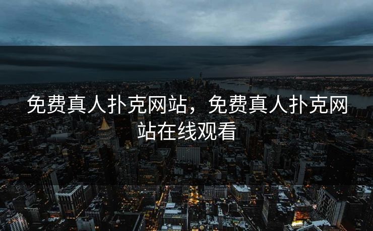 免费真人扑克网站,免费真人扑克网站在线观看 免费真人扑克网站,免费真人扑克网站在线观看