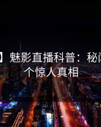 【爆料】魅影直播科普：秘闻背后10个惊人真相