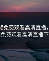 暖暖视频免费观看高清直播，暖暖视频免费观看高清直播下载