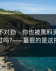 越扒越不对劲 · 你也被黑料资源带跑过吗?——最狠的是这招