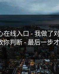 关于糖心在线入口 - 我做了对照实验：3分钟教你判断 - 最后一步才是关键