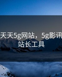 5g影讯 天天5g网站，5g影讯 天天5g站长工具