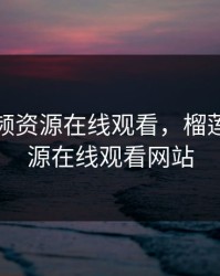 榴莲视频资源在线观看，榴莲视频资源在线观看网站