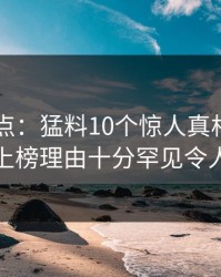 电鸽盘点：猛料10个惊人真相，业内人士上榜理由十分罕见令人脸红