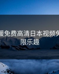 探索暖暖免费高清日本视频免费的无限乐趣