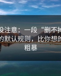 你可能没注意：一段“删不掉”的回忆背后的默认规则，比你想的更简单粗暴