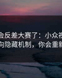 别再误会反差大赛了：小众视角更稳其实指向隐藏机制，你会重新定义它
