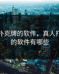 真人打扑克牌的软件，真人打扑克牌的软件有哪些