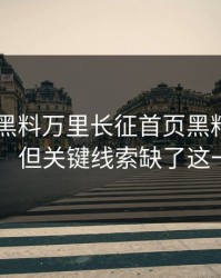 今天： 黑料万里长征首页黑料传播很猛： 但关键线索缺了这一环