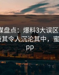 蜜桃传媒盘点：爆料3大误区，大V上榜理由极其令人沉沦其中，蜜桃传媒 app