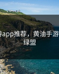 黄油手游app推荐，黄油手游app推荐绿盟