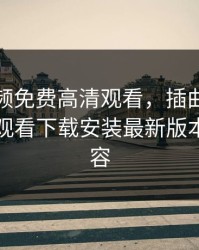 插曲视频免费高清观看，插曲视频免费高清观看下载安装最新版本更新内容