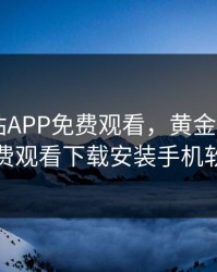 黄金网站APP免费观看，黄金网站app免费观看下载安装手机软件