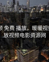 暖暖 视频 免费 播放，暖暖视频免费播放视频电影资源网