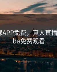 直播全婐APP免费，真人直播秀直播nba免费观看
