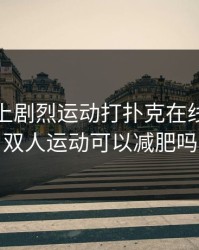 双人床上剧烈运动打扑克在线，床上双人运动可以减肥吗