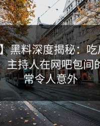 【独家】黑料深度揭秘：吃瓜爆料风波背后，主持人在网吧包间的角色异常令人意外