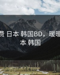 暖暖 免费 日本 韩国BD，暖暖 免费 日本 韩国