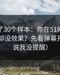 我对比了30个样本：你在51网花了很多时间却没效果？先看弹幕开关（别说我没提醒）