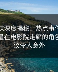 蜜桃传媒深度揭秘：热点事件风波背后，明星在电影院走廊的角色不可思议令人意外