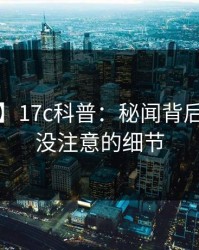 【紧急】17c科普：秘闻背后7个你从没注意的细节