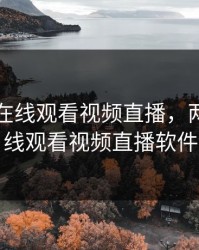 两个人在线观看视频直播，两个人在线观看视频直播软件