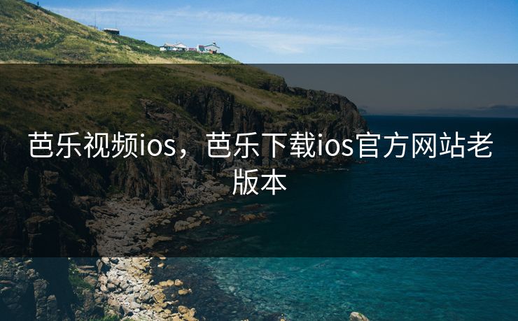 芭乐视频ios，芭乐下载ios官方网站老版本