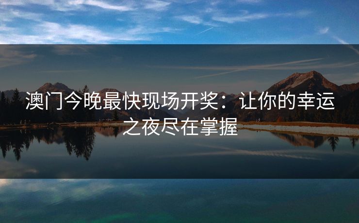 澳门今晚最快现场开奖：让你的幸运之夜尽在掌握