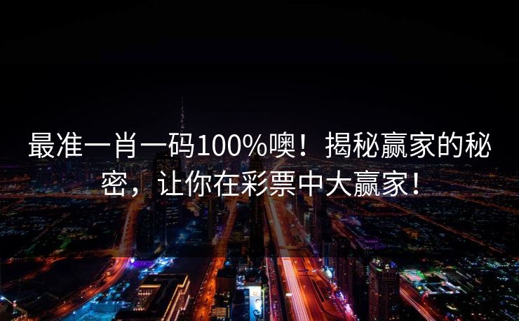 最准一肖一码100%噢！揭秘赢家的秘密，让你在彩票中大赢家！