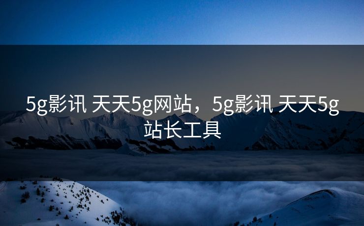5g影讯 天天5g网站,5g影讯 天天5g站长工具 5g影讯 天天5g网站,5g影讯 天天5g站长工具