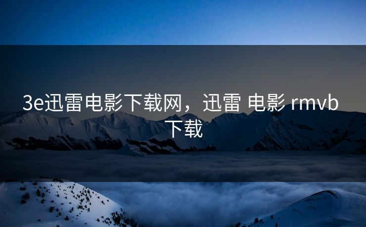 3e迅雷电影下载网，迅雷 电影 rmvb 下载