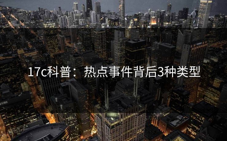 17c科普：热点事件背后3种类型