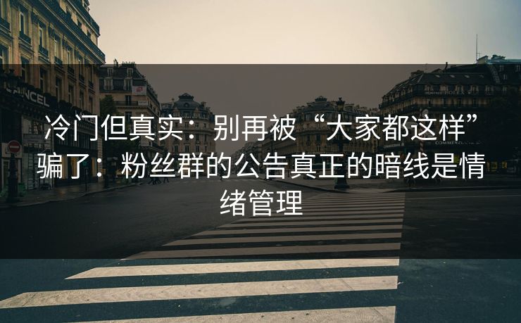 冷门但真实:别再被“大家都这样”骗了:粉丝群的公告真正的暗线是情绪管理 冷门但真实:别再被“大家都这样”骗了:粉丝群的公告真正的暗线是情绪管理