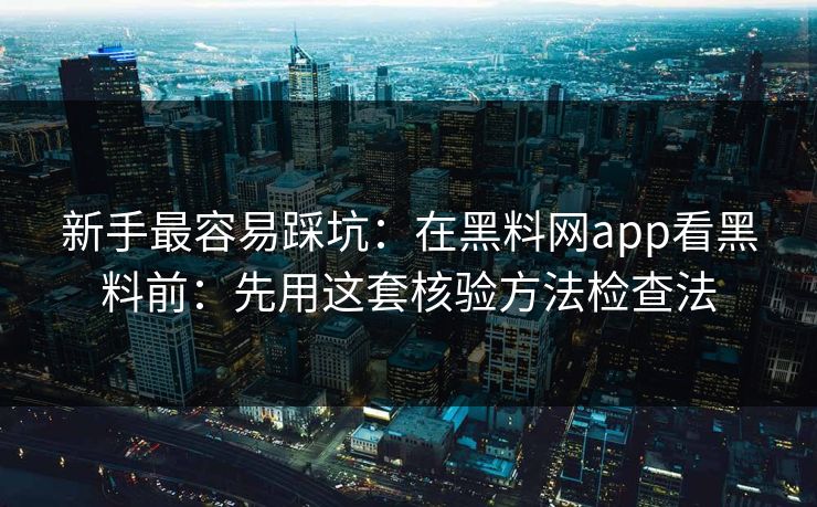 新手最容易踩坑:在黑料网app看黑料前:先用这套核验方法检查法 新手最容易踩坑:在黑料网app看黑料前:先用这套核验方法检查法